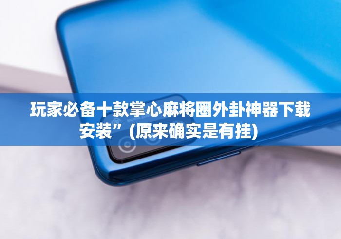 玩家必备十款掌心麻将圈外卦神器下载安装”(原来确实是有挂) 