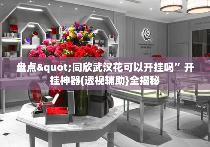 盘点"同欣武汉花可以开挂吗”开挂神器{透视辅助}全揭秘