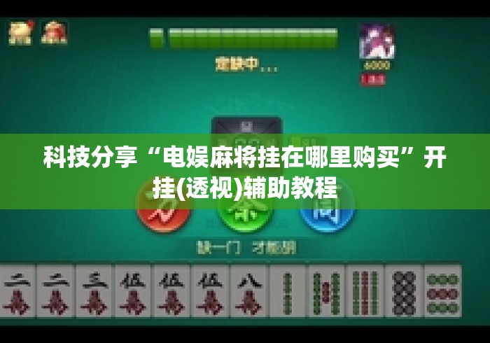 科技分享“电娱麻将挂在哪里购买”开挂(透视)辅助教程