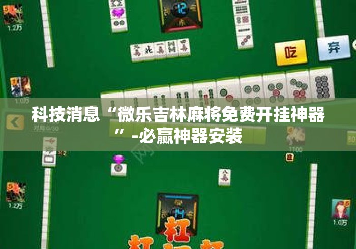 科技消息“微乐吉林麻将免费开挂神器”-必赢神器安装