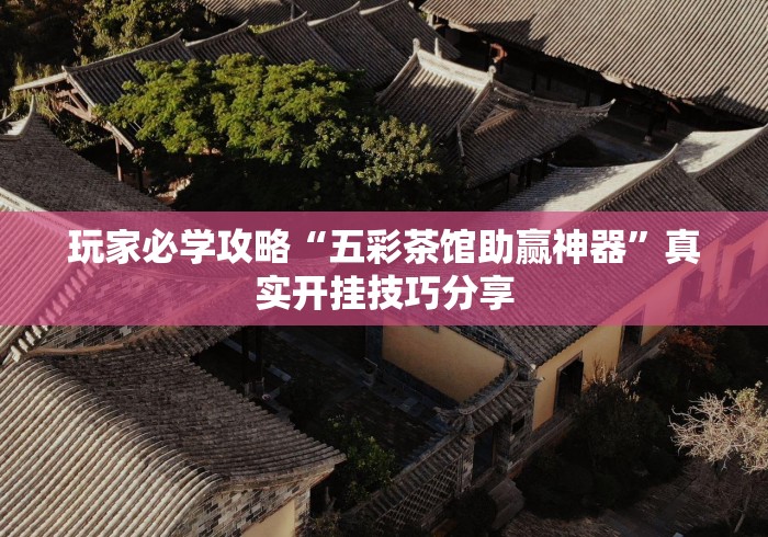 玩家必学攻略“五彩茶馆助赢神器”真实开挂技巧分享