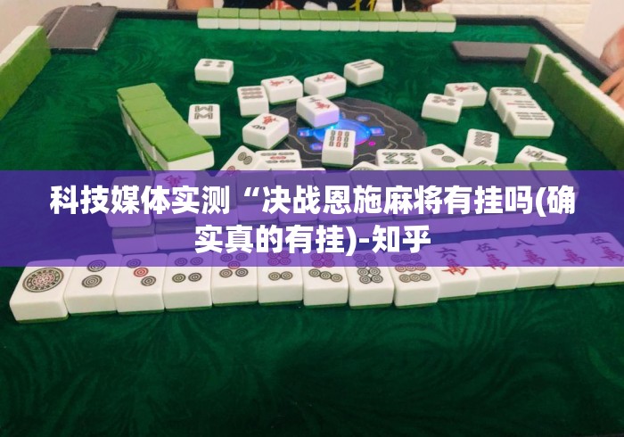 科技媒体实测“决战恩施麻将有挂吗(确实真的有挂)-知乎 科技媒体实测“决战恩施麻将有挂吗(确实真的有挂)-知乎