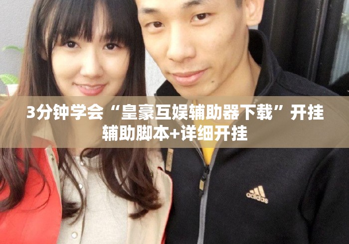 3分钟学会“皇豪互娱辅助器下载”开挂辅助脚本+详细开挂