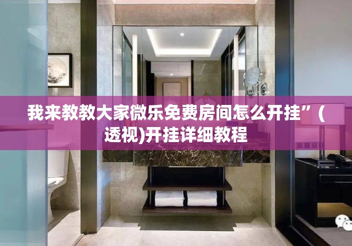 我来教教大家微乐免费房间怎么开挂	”(透视)开挂详细教程