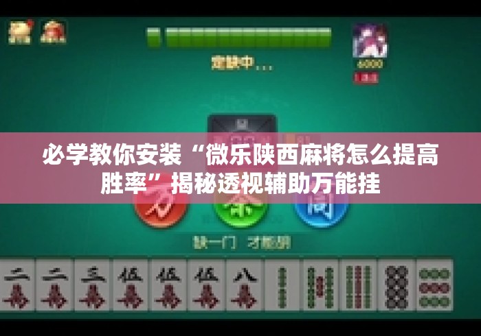 必学教你安装“微乐陕西麻将怎么提高胜率”揭秘透视辅助万能挂