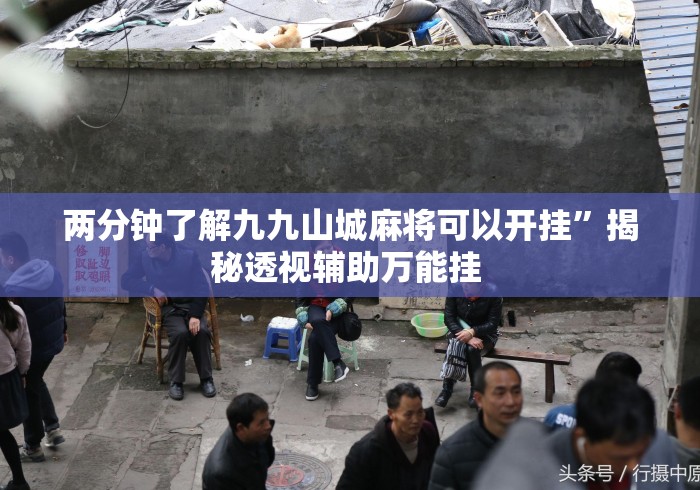 两分钟了解九九山城麻将可以开挂”揭秘透视辅助万能挂 