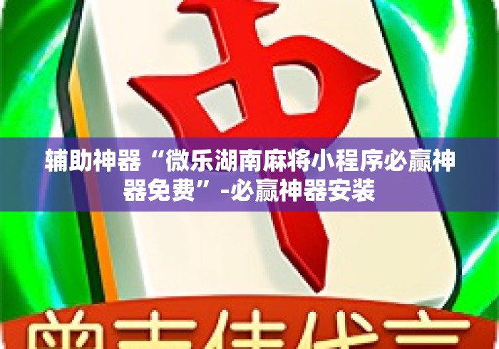 辅助神器“微乐湖南麻将小程序必赢神器免费”-必赢神器安装