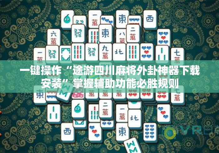 一键操作“途游四川麻将外卦神器下载安装”掌握辅助功能必胜规则
