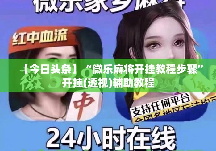 【今日头条】“微乐麻将开挂教程步骤”开挂(透视)辅助教程