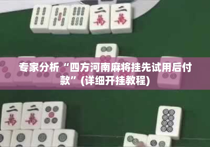 专家分析“四方河南麻将挂先试用后付款	”(详细开挂教程)