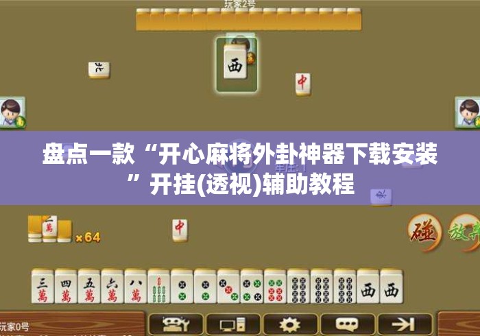 盘点一款“开心麻将外卦神器下载安装”开挂(透视)辅助教程