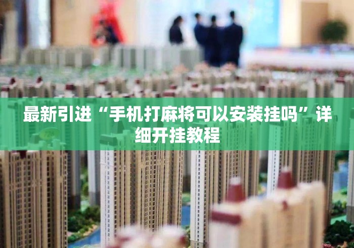 最新引进“手机打麻将可以安装挂吗	”详细开挂教程