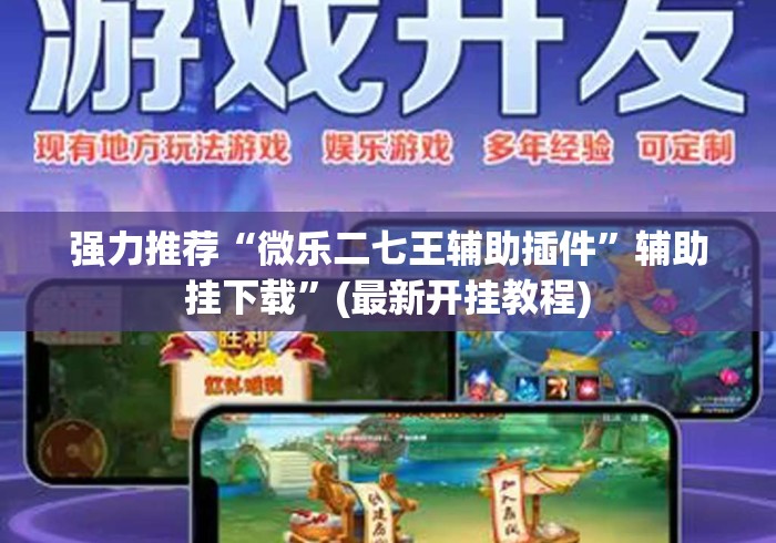 强力推荐“微乐二七王辅助插件”辅助挂下载	”(最新开挂教程)