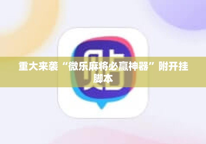 重大来袭“微乐麻将必赢神器”附开挂脚本