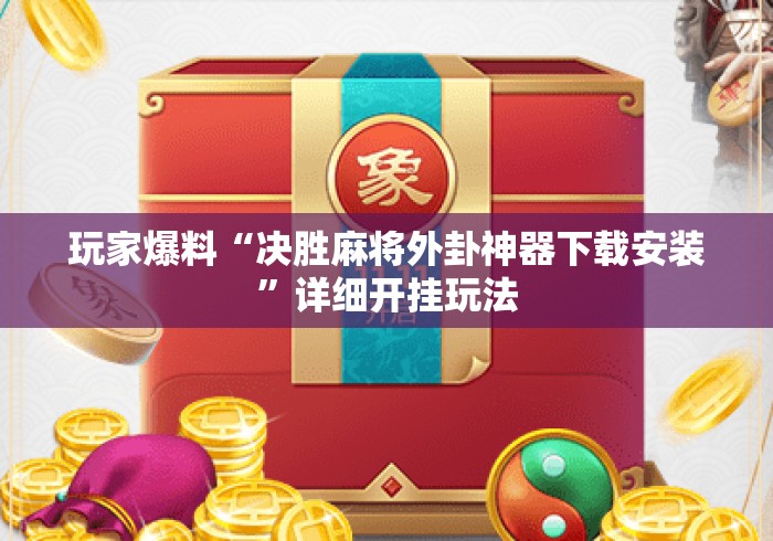 玩家爆料“决胜麻将外卦神器下载安装”详细开挂玩法