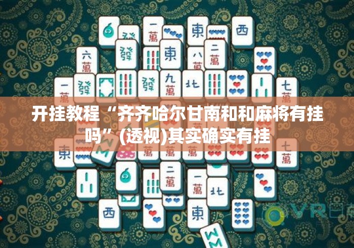 开挂教程“齐齐哈尔甘南和和麻将有挂吗”(透视)其实确实有挂