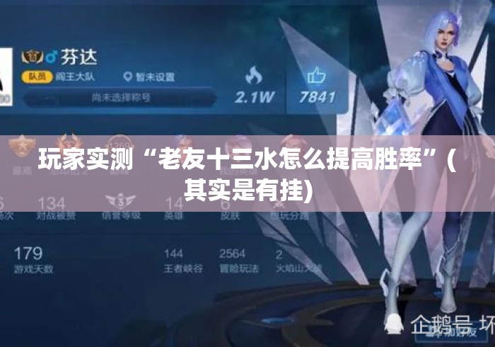玩家实测“老友十三水怎么提高胜率	”(其实是有挂)
