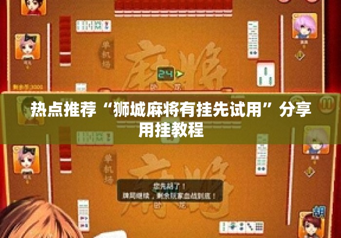 热点推荐“狮城麻将有挂先试用	”分享用挂教程