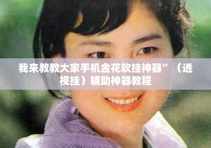 我来教教大家手机金花软挂神器”（透视挂）辅助神器教程