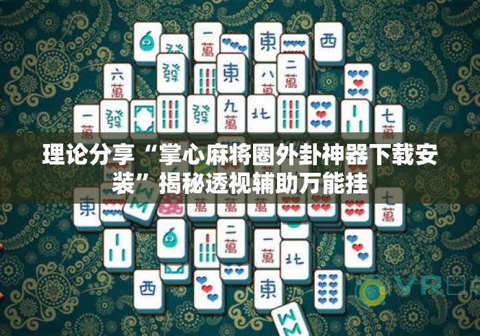 理论分享“掌心麻将圈外卦神器下载安装”揭秘透视辅助万能挂