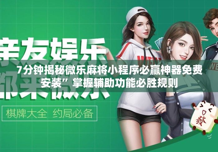 7分钟揭秘微乐麻将小程序必赢神器免费安装”掌握辅助功能必胜规则