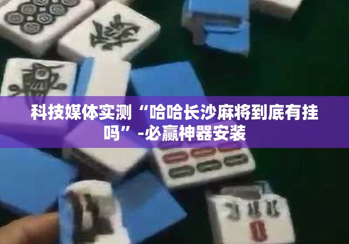 科技媒体实测“哈哈长沙麻将到底有挂吗”-必赢神器安装