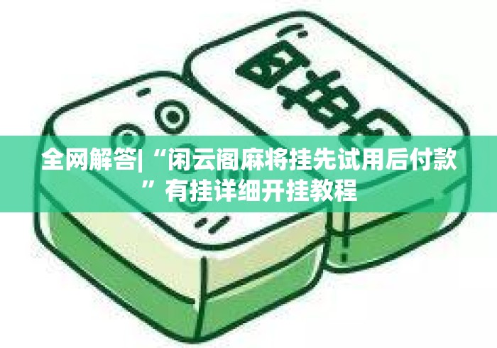 全网解答|“闲云阁麻将挂先试用后付款”有挂详细开挂教程