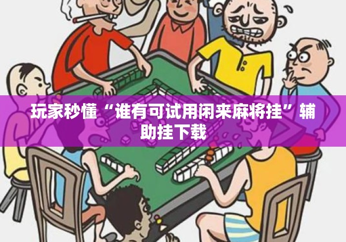 玩家秒懂“谁有可试用闲来麻将挂	”辅助挂下载