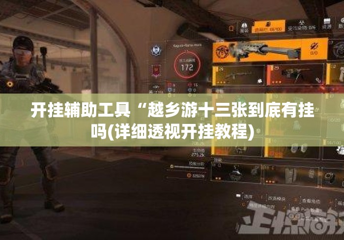 开挂辅助工具“越乡游十三张到底有挂吗(详细透视开挂教程) 开挂辅助工具“越乡游十三张到底有挂吗(详细透视开挂教程)