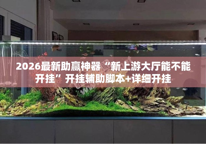 2026最新助赢神器“新上游大厅能不能开挂”开挂辅助脚本+详细开挂