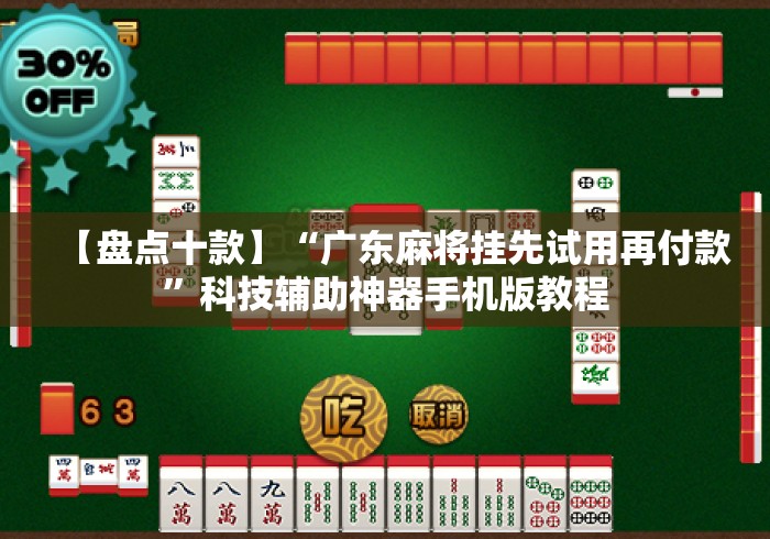【盘点十款】“广东麻将挂先试用再付款”科技辅助神器手机版教程