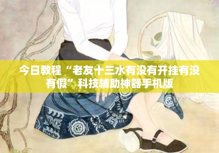 今日教程“老友十三水有没有开挂有没有假”科技辅助神器手机版