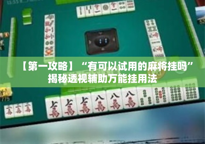 【第一攻略】“有可以试用的麻将挂吗”揭秘透视辅助万能挂用法