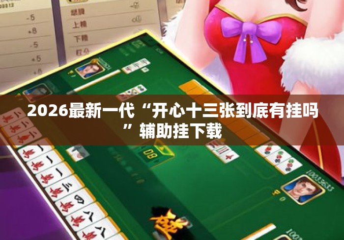 2026最新一代“开心十三张到底有挂吗	”辅助挂下载