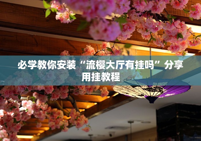 必学教你安装“流樱大厅有挂吗”分享用挂教程
