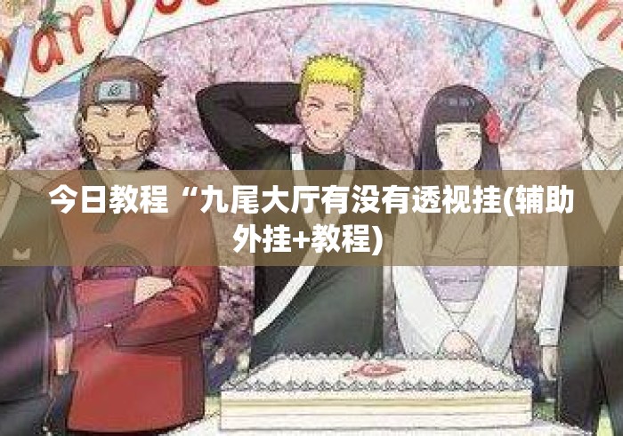 今日教程“九尾大厅有没有透视挂(辅助外挂+教程) 今日教程“九尾大厅有没有透视挂(辅助外挂+教程)