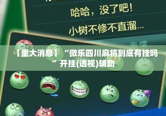 【重大消息】“微乐四川麻将到底有挂吗”开挂(透视)辅助
