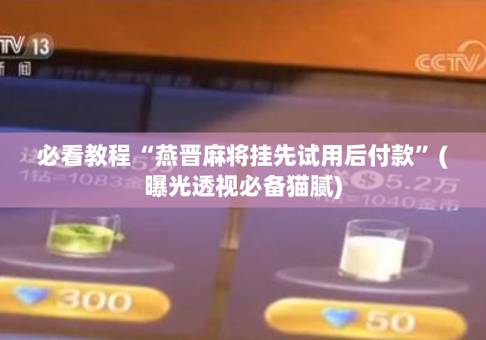 必看教程“燕晋麻将挂先试用后付款”(曝光透视必备猫腻)