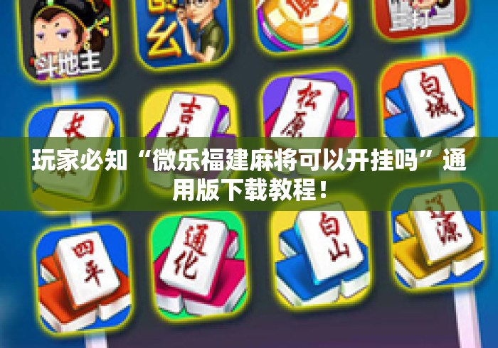 玩家必知“微乐福建麻将可以开挂吗”通用版下载教程！