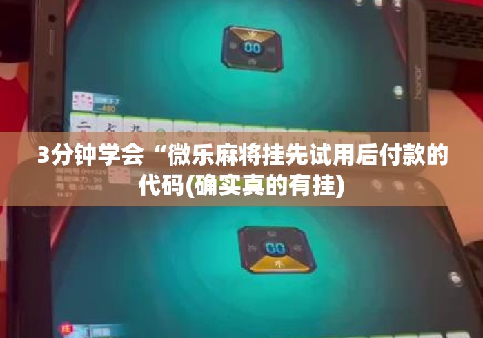 3分钟学会“微乐麻将挂先试用后付款的代码(确实真的有挂) 3分钟学会“微乐麻将挂先试用后付款的代码(确实真的有挂)