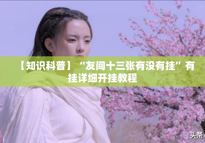 【知识科普】“友间十三张有没有挂”有挂详细开挂教程
