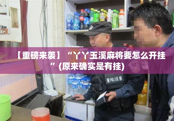 【重磅来袭】“丫丫玉溪麻将要怎么开挂	”(原来确实是有挂)
