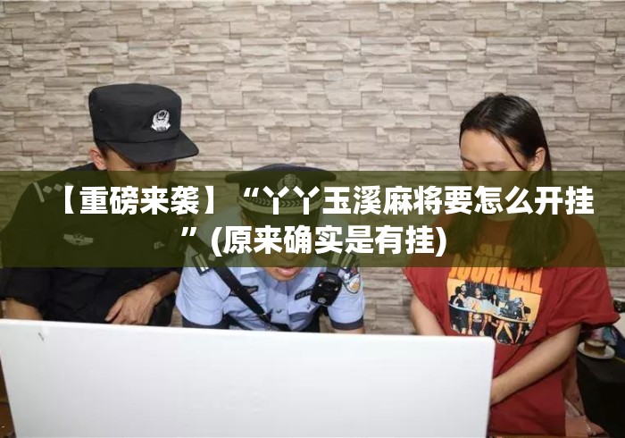 【重磅来袭】“丫丫玉溪麻将要怎么开挂”(原来确实是有挂)