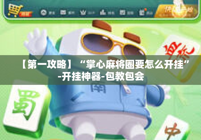 【第一攻略】“掌心麻将圈要怎么开挂	”-开挂神器-包教包会