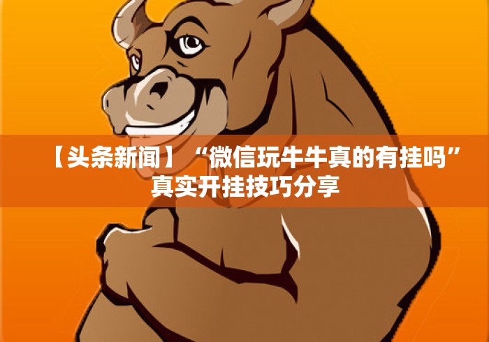 【头条新闻】“微信玩牛牛真的有挂吗	”真实开挂技巧分享