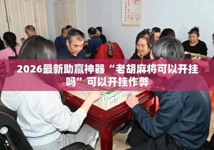 2026最新助赢神器“老胡麻将可以开挂吗”可以开挂作弊