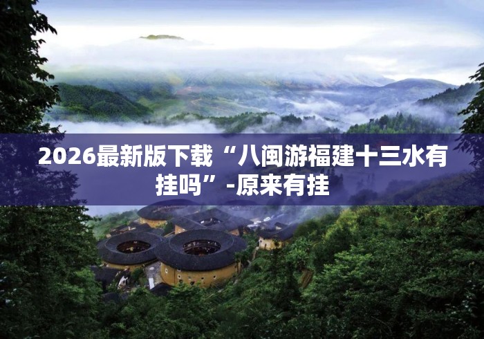 2026最新版下载“八闽游福建十三水有挂吗”-原来有挂
