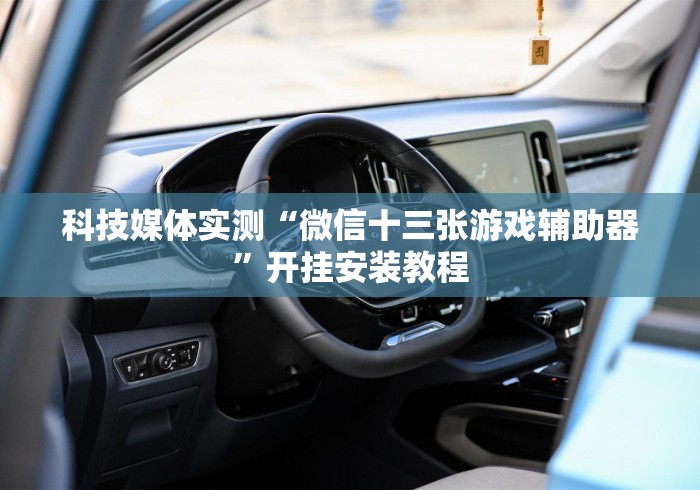 科技媒体实测“微信十三张游戏辅助器”开挂安装教程