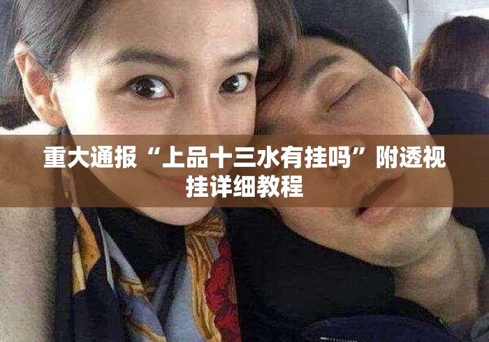 重大通报“上品十三水有挂吗”附透视挂详细教程