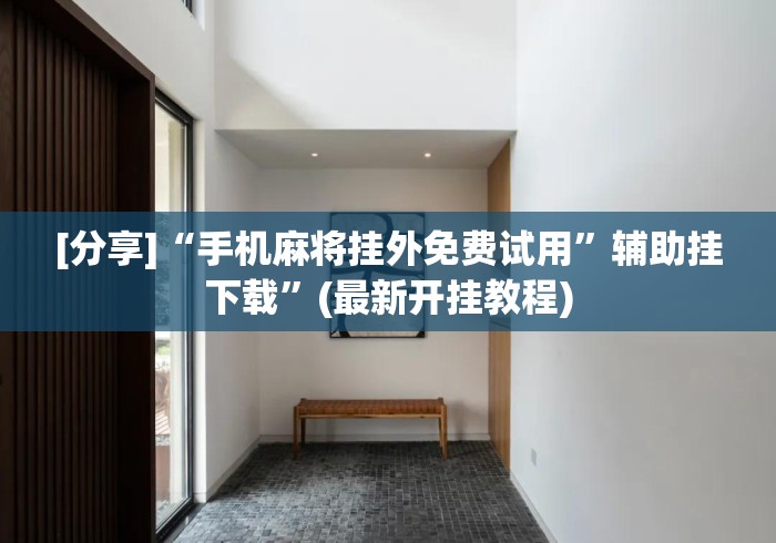 [分享]“手机麻将挂外免费试用”辅助挂下载	”(最新开挂教程)